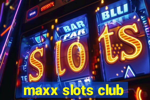 maxx slots club