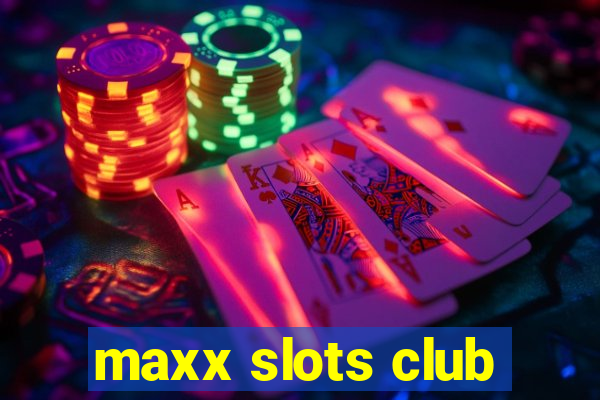 maxx slots club