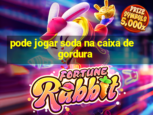 pode jogar soda na caixa de gordura