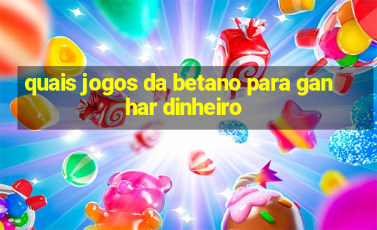 quais jogos da betano para ganhar dinheiro