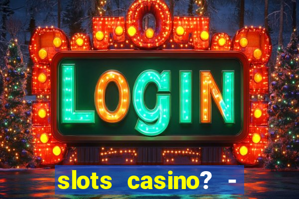 slots casino? - fortune king