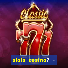 slots casino? - fortune king