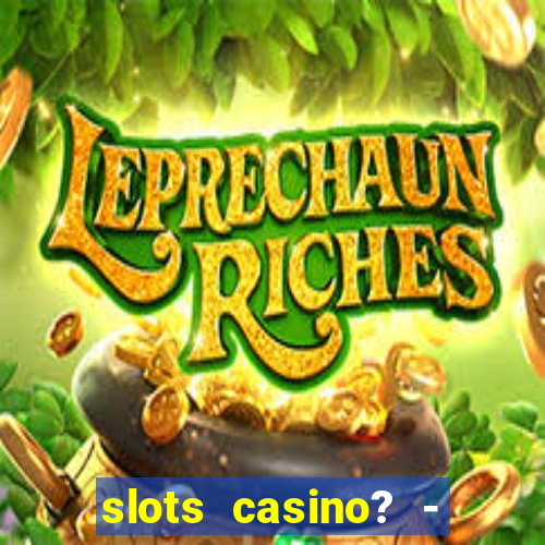 slots casino? - fortune king