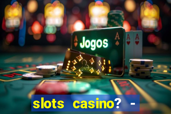 slots casino? - fortune king