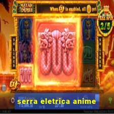 serra eletrica anime