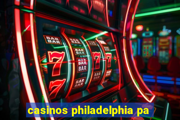 casinos philadelphia pa