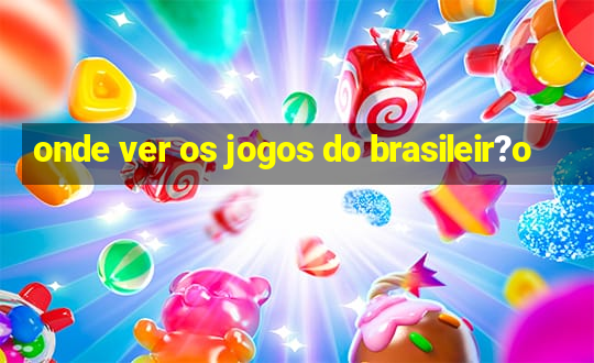 onde ver os jogos do brasileir?o