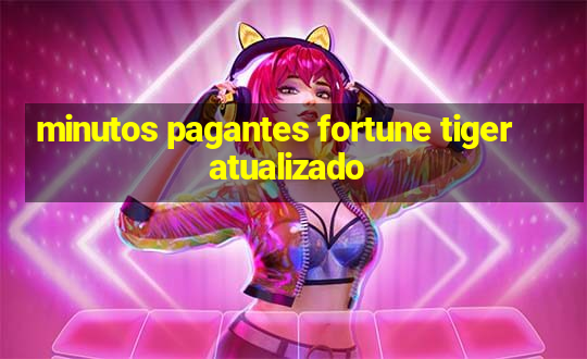 minutos pagantes fortune tiger atualizado