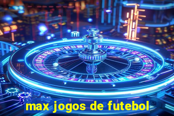 max jogos de futebol