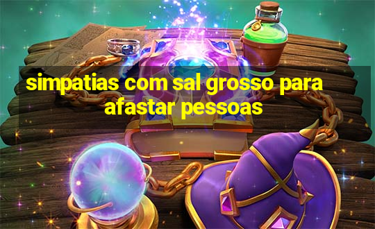 simpatias com sal grosso para afastar pessoas