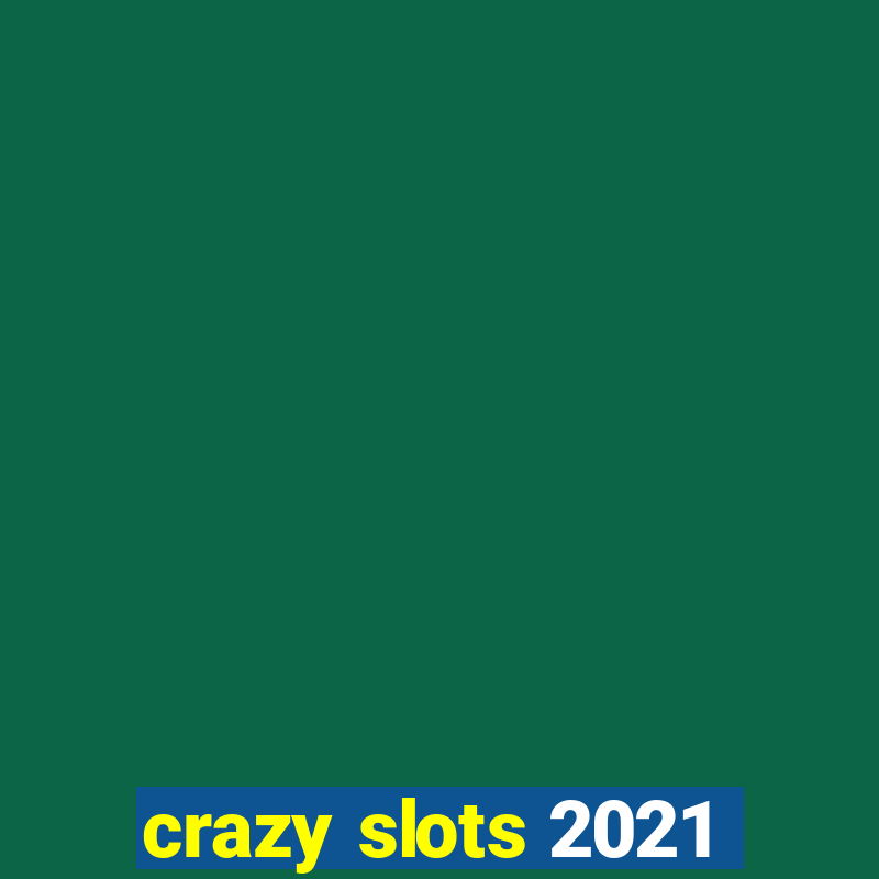 crazy slots 2021