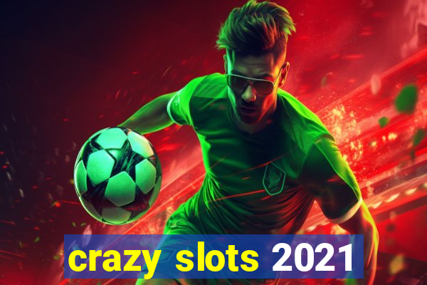 crazy slots 2021