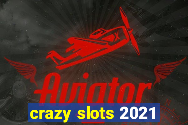 crazy slots 2021