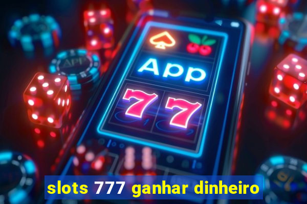 slots 777 ganhar dinheiro