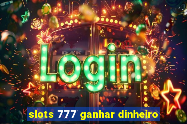 slots 777 ganhar dinheiro