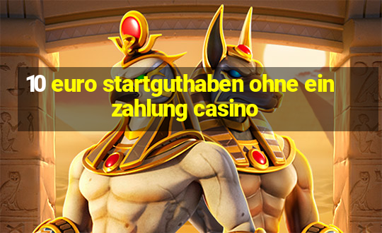 10 euro startguthaben ohne einzahlung casino