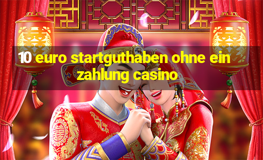 10 euro startguthaben ohne einzahlung casino