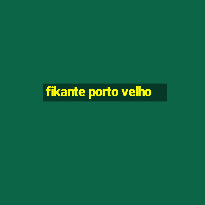 fikante porto velho