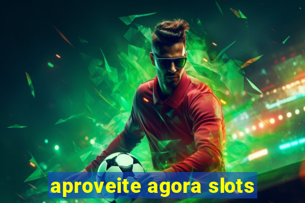 aproveite agora slots