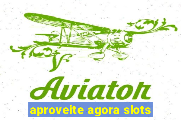 aproveite agora slots