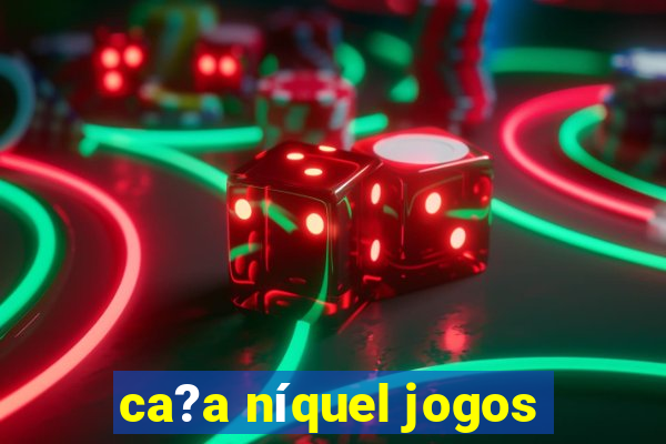 ca?a níquel jogos