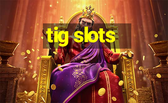 tig slots