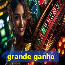 grande ganho