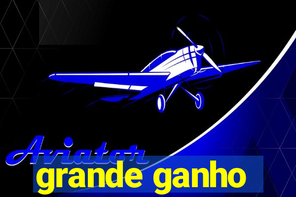 grande ganho