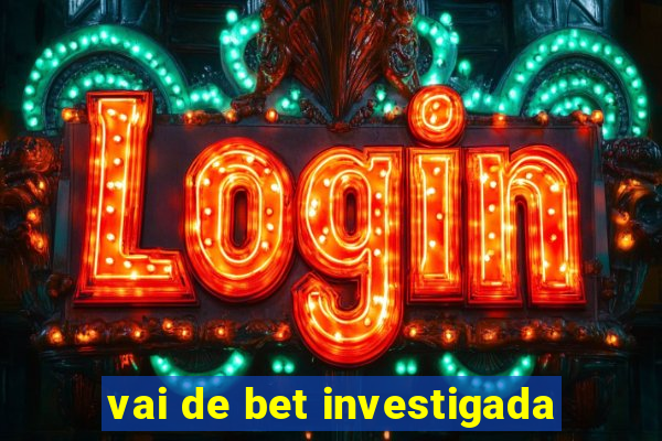 vai de bet investigada