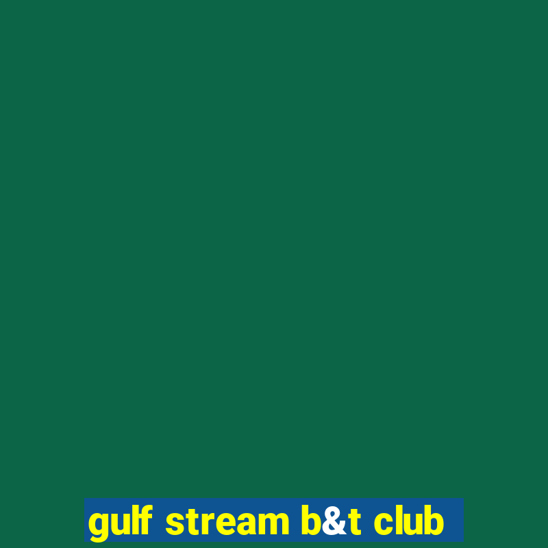 gulf stream b&t club