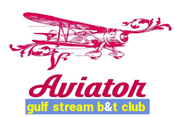 gulf stream b&t club