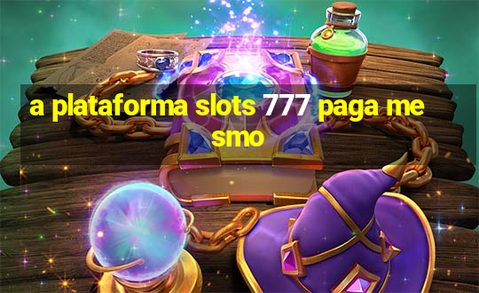 a plataforma slots 777 paga mesmo