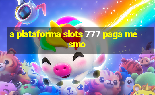 a plataforma slots 777 paga mesmo