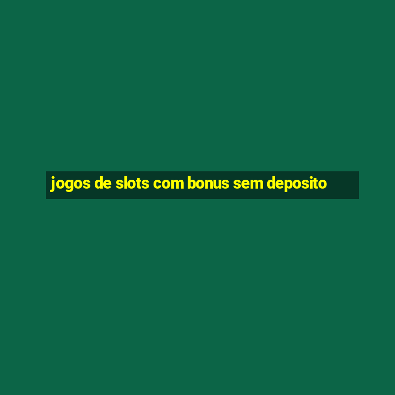 jogos de slots com bonus sem deposito