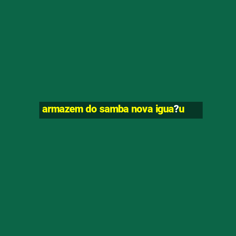 armazem do samba nova igua?u