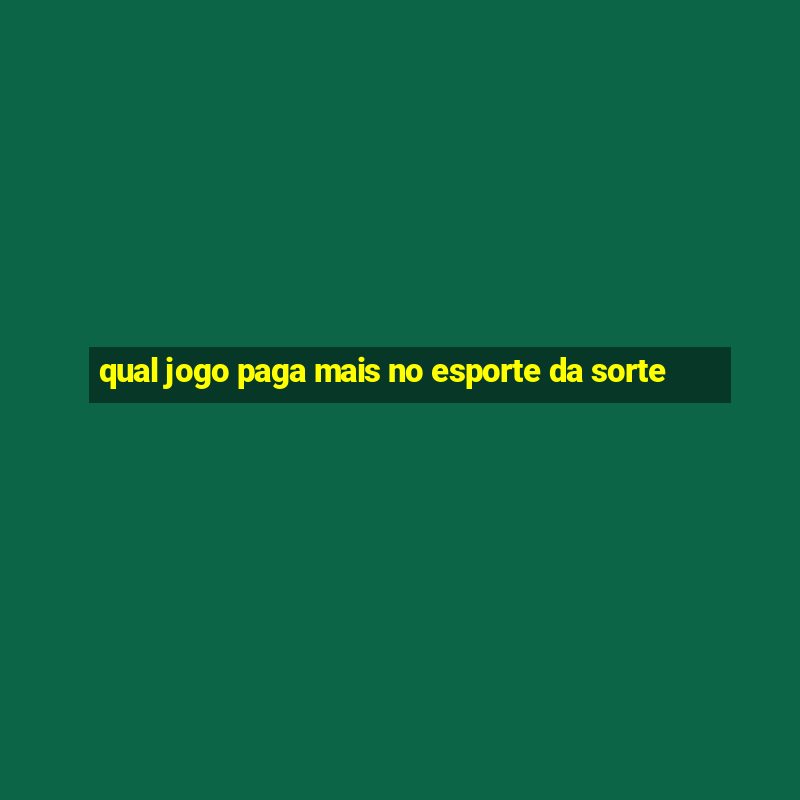 qual jogo paga mais no esporte da sorte