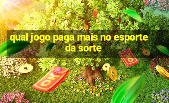 qual jogo paga mais no esporte da sorte