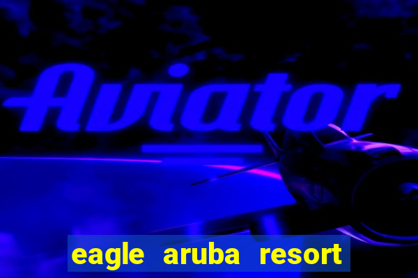 eagle aruba resort & casino