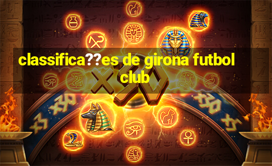 classifica??es de girona futbol club