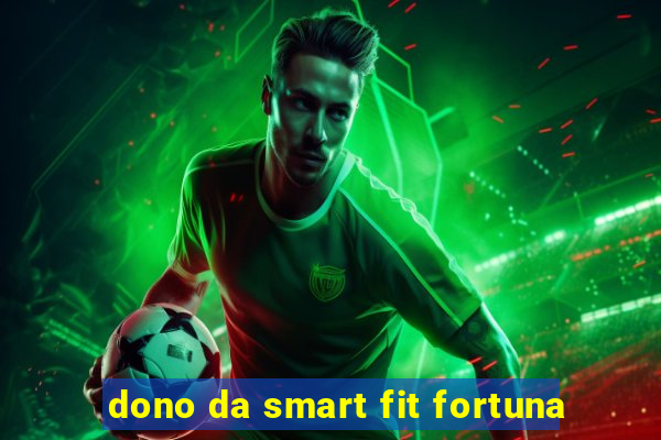 dono da smart fit fortuna