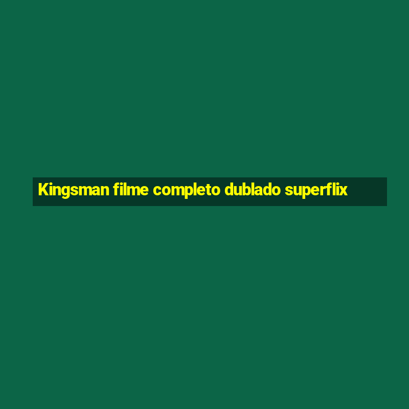 Kingsman filme completo dublado superflix