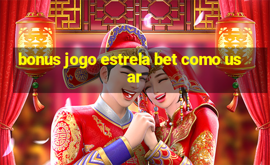 bonus jogo estrela bet como usar