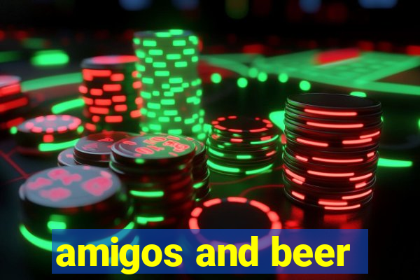 amigos and beer