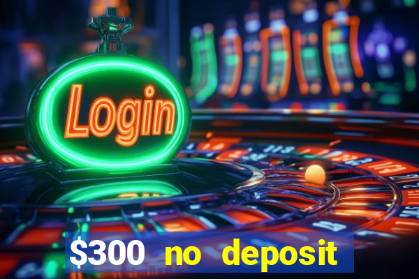 $300 no deposit casino bonus