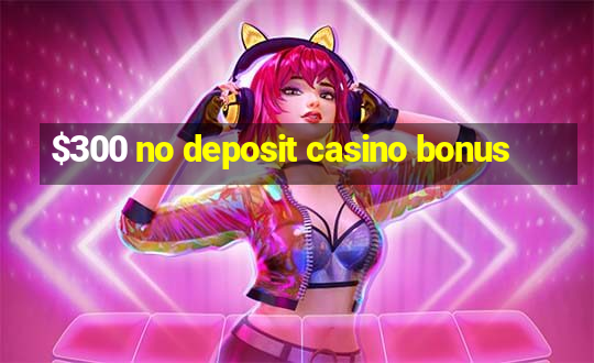 $300 no deposit casino bonus