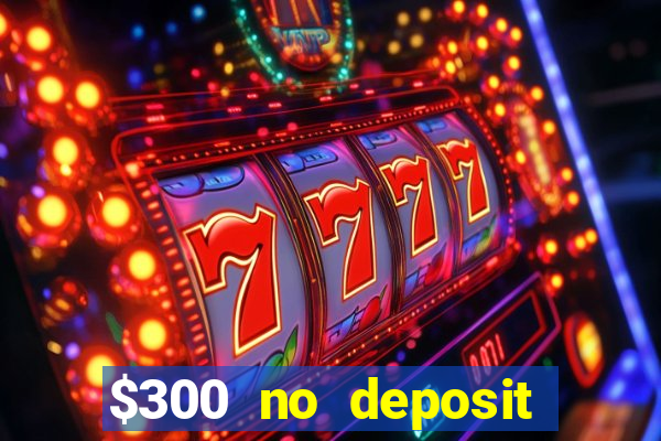 $300 no deposit casino bonus