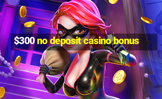 $300 no deposit casino bonus