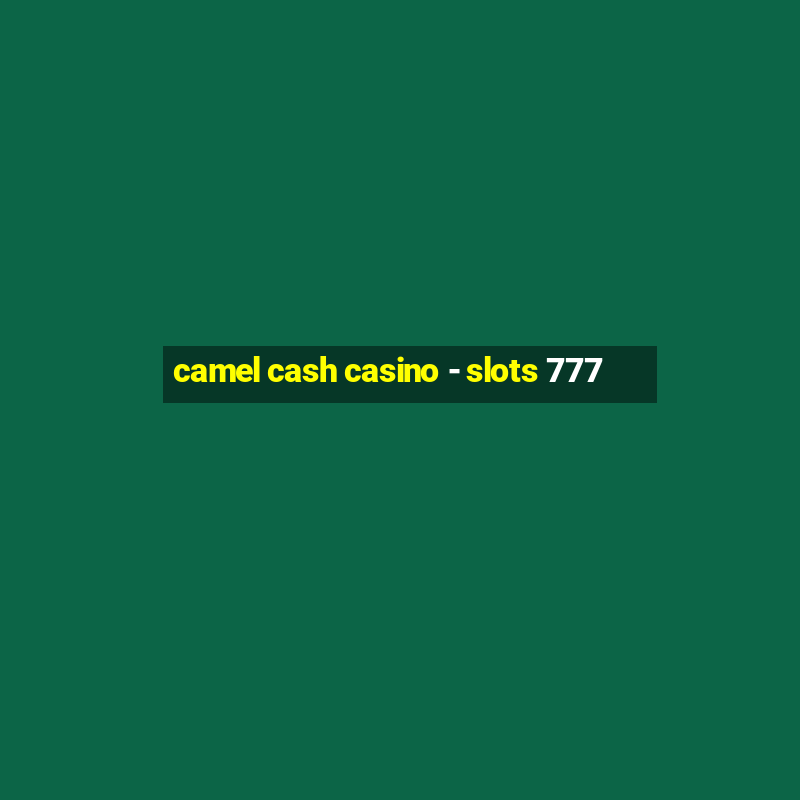 camel cash casino - slots 777