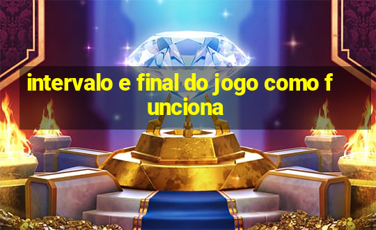 intervalo e final do jogo como funciona