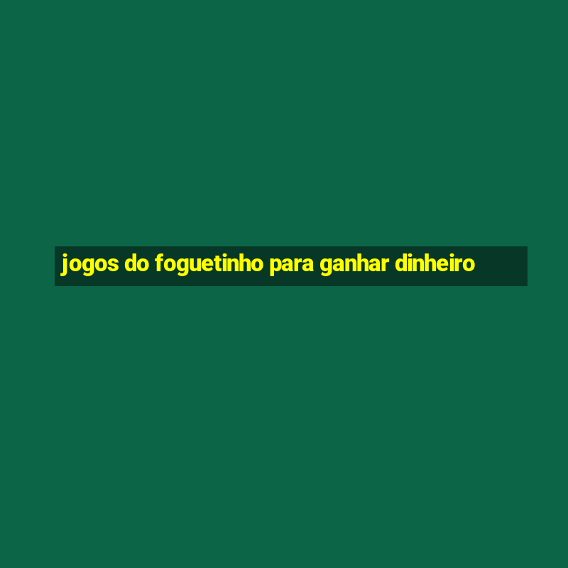 jogos do foguetinho para ganhar dinheiro